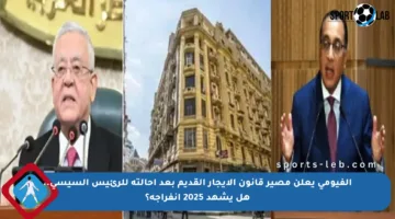 الفيومي يعلن مصير قانون الإيجار القديم بعد إحالته للرئيس السيسي.. هل يشهد 2025 انفراجة؟